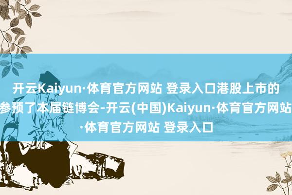 开云Kaiyun·体育官方网站 登录入口港股上市的百胜中国参预了本届链博会-开云(中国)Kaiyun·体育官方网站 登录入口