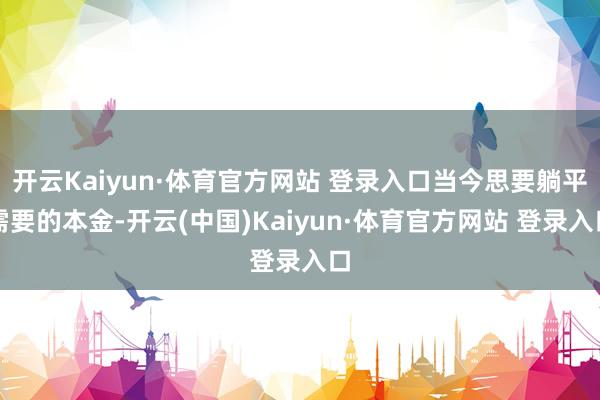 开云Kaiyun·体育官方网站 登录入口当今思要躺平需要的本金-开云(中国)Kaiyun·体育官方网站 登录入口