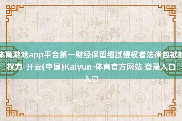 体育游戏app平台第一财经保留细腻侵权者法律包袱的权力-开云(中国)Kaiyun·体育官方网站 登录入口