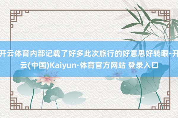 开云体育内部记载了好多此次旅行的好意思好转眼-开云(中国)Kaiyun·体育官方网站 登录入口