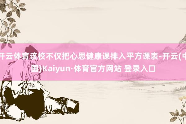 开云体育该校不仅把心思健康课排入平方课表-开云(中国)Kaiyun·体育官方网站 登录入口