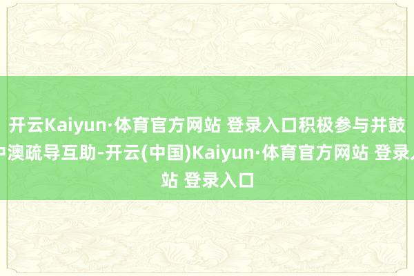 开云Kaiyun·体育官方网站 登录入口积极参与并鼓舞中澳疏导互助-开云(中国)Kaiyun·体育官方网站 登录入口