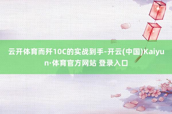 云开体育而歼10C的实战到手-开云(中国)Kaiyun·体育官方网站 登录入口