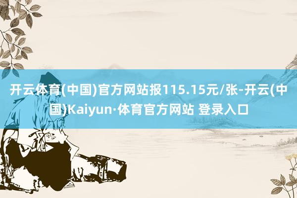 开云体育(中国)官方网站报115.15元/张-开云(中国)Kaiyun·体育官方网站 登录入口