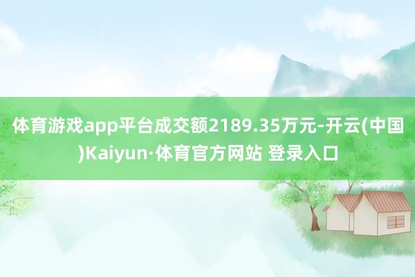 体育游戏app平台成交额2189.35万元-开云(中国)Kaiyun·体育官方网站 登录入口