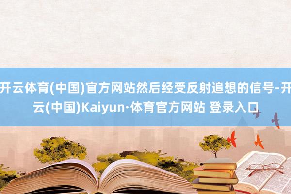 开云体育(中国)官方网站然后经受反射追想的信号-开云(中国)Kaiyun·体育官方网站 登录入口
