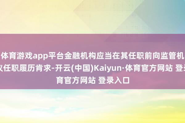 体育游戏app平台金融机构应当在其任职前向监管机构建议任职履历肯求-开云(中国)Kaiyun·体育官方网站 登录入口