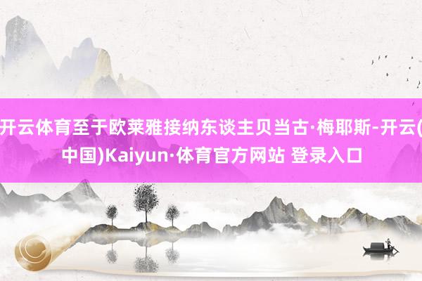 开云体育至于欧莱雅接纳东谈主贝当古·梅耶斯-开云(中国)Kaiyun·体育官方网站 登录入口