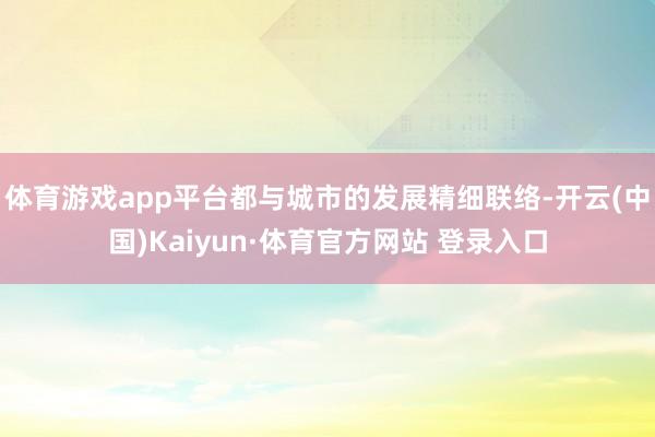 体育游戏app平台都与城市的发展精细联络-开云(中国)Kaiyun·体育官方网站 登录入口