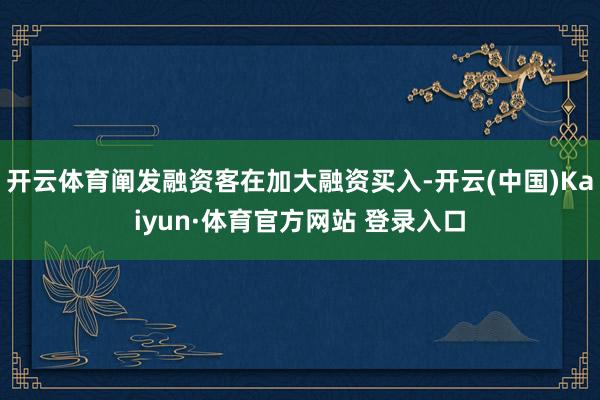 开云体育阐发融资客在加大融资买入-开云(中国)Kaiyun·体育官方网站 登录入口