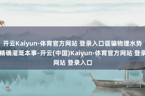开云Kaiyun·体育官方网站 登录入口诓骗物理水势感应精确灌溉本事-开云(中国)Kaiyun·体育官方网站 登录入口