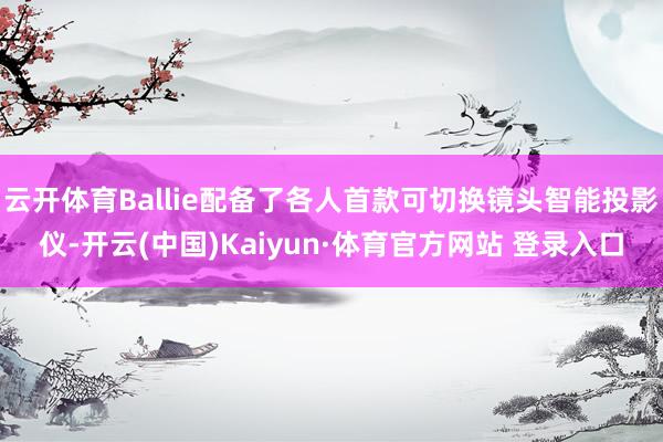 云开体育Ballie配备了各人首款可切换镜头智能投影仪-开云(中国)Kaiyun·体育官方网站 登录入口