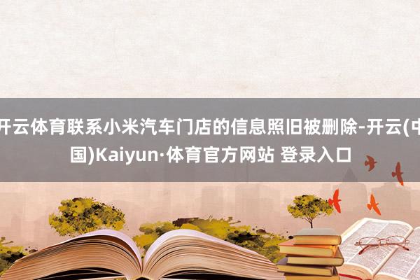 开云体育联系小米汽车门店的信息照旧被删除-开云(中国)Kaiyun·体育官方网站 登录入口