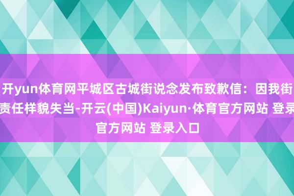开yun体育网平城区古城街说念发布致歉信：因我街说念责任样貌失当-开云(中国)Kaiyun·体育官方网站 登录入口