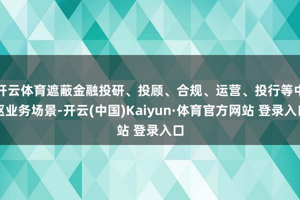 开云体育遮蔽金融投研、投顾、合规、运营、投行等中枢业务场景-开云(中国)Kaiyun·体育官方网站 登录入口