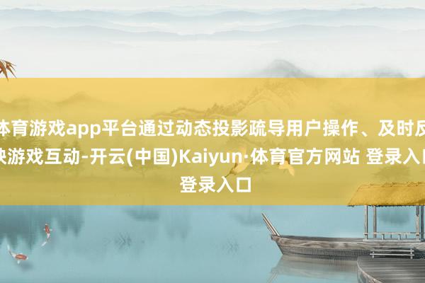 体育游戏app平台通过动态投影疏导用户操作、及时反映游戏互动-开云(中国)Kaiyun·体育官方网站 登录入口