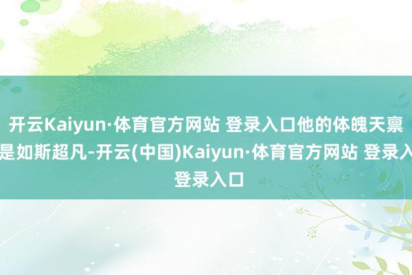 开云Kaiyun·体育官方网站 登录入口他的体魄天禀便是如斯超凡-开云(中国)Kaiyun·体育官方网站 登录入口