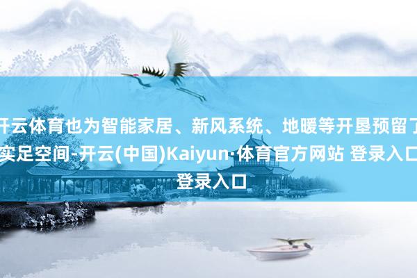 开云体育也为智能家居、新风系统、地暖等开垦预留了实足空间-开云(中国)Kaiyun·体育官方网站 登录入口