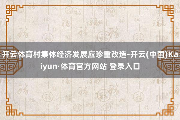 开云体育村集体经济发展应珍重改造-开云(中国)Kaiyun·体育官方网站 登录入口
