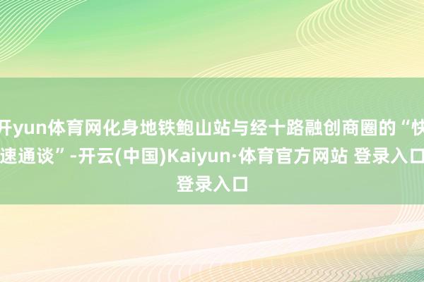 开yun体育网化身地铁鲍山站与经十路融创商圈的“快速通谈”-开云(中国)Kaiyun·体育官方网站 登录入口