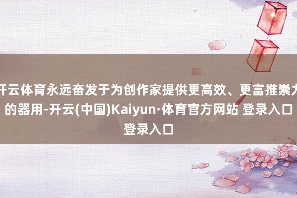 开云体育永远奋发于为创作家提供更高效、更富推崇力的器用-开云(中国)Kaiyun·体育官方网站 登录入口