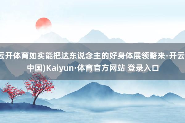 云开体育如实能把达东说念主的好身体展领略来-开云(中国)Kaiyun·体育官方网站 登录入口
