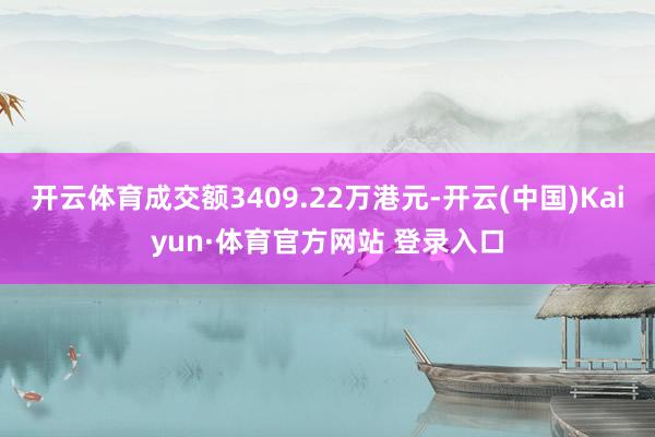 开云体育成交额3409.22万港元-开云(中国)Kaiyun·体育官方网站 登录入口