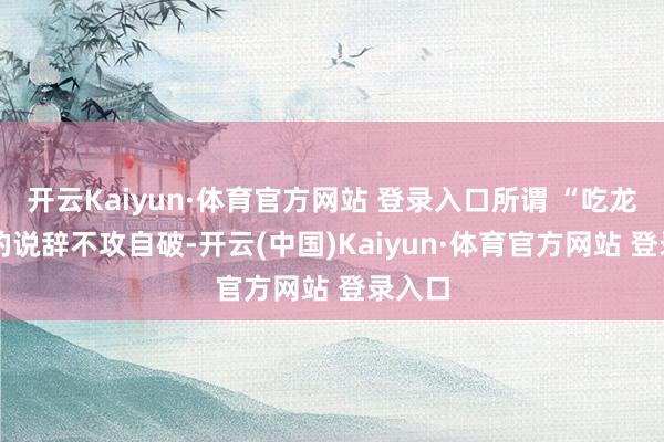 开云Kaiyun·体育官方网站 登录入口所谓 “吃龙眼” 的说辞不攻自破-开云(中国)Kaiyun·体育官方网站 登录入口