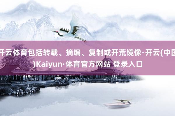 开云体育包括转载、摘编、复制或开荒镜像-开云(中国)Kaiyun·体育官方网站 登录入口
