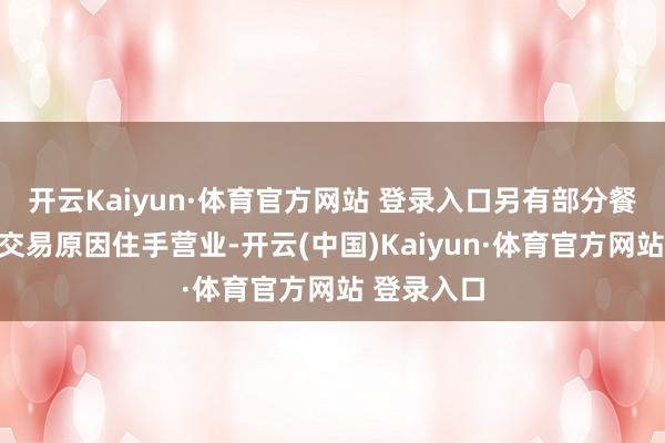 开云Kaiyun·体育官方网站 登录入口另有部分餐厅因其他交易原因住手营业-开云(中国)Kaiyun·体育官方网站 登录入口