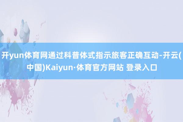开yun体育网通过科普体式指示旅客正确互动-开云(中国)Kaiyun·体育官方网站 登录入口