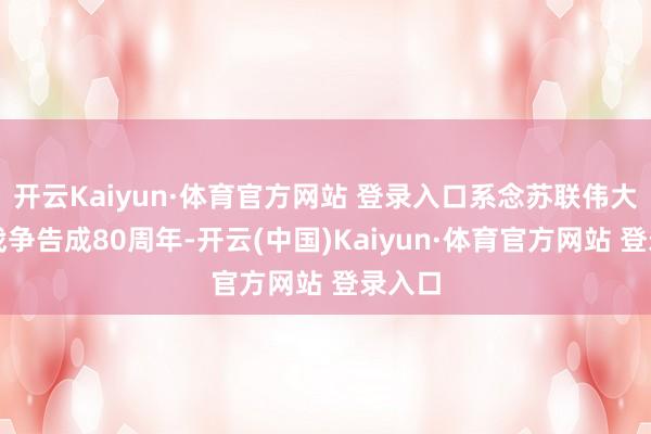 开云Kaiyun·体育官方网站 登录入口系念苏联伟大卫国战争告成80周年-开云(中国)Kaiyun·体育官方网站 登录入口