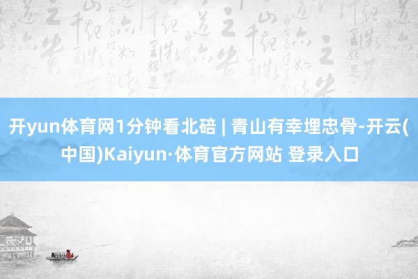 开yun体育网1分钟看北碚 | 青山有幸埋忠骨-开云(中国)Kaiyun·体育官方网站 登录入口
