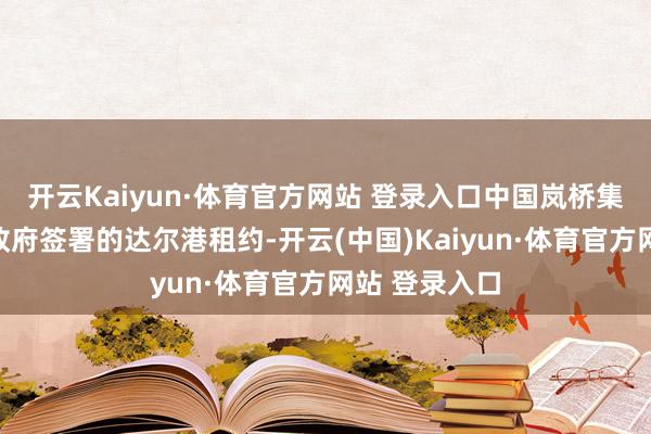 开云Kaiyun·体育官方网站 登录入口中国岚桥集团与北领地政府签署的达尔港租约-开云(中国)Kaiyun·体育官方网站 登录入口