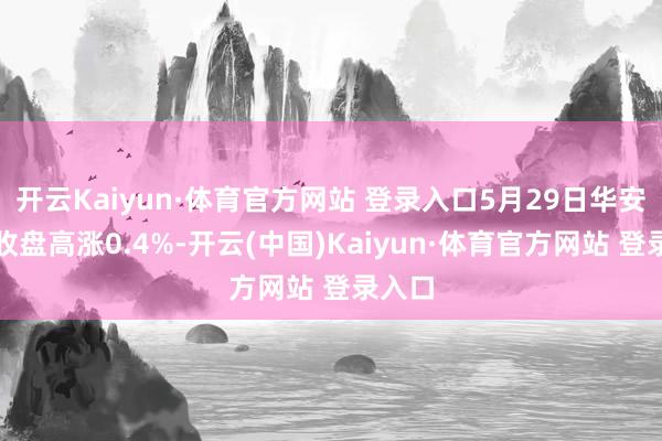 开云Kaiyun·体育官方网站 登录入口5月29日华安转债收盘高涨0.4%-开云(中国)Kaiyun·体育官方网站 登录入口