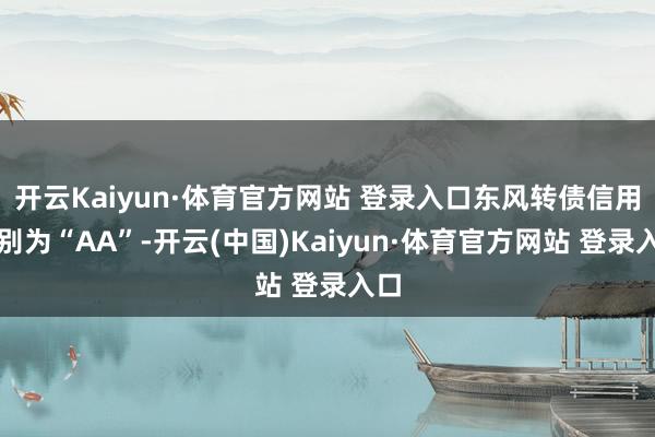 开云Kaiyun·体育官方网站 登录入口东风转债信用级别为“AA”-开云(中国)Kaiyun·体育官方网站 登录入口
