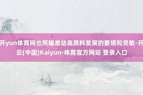 开yun体育网也照耀激动高质料发展的要领和灵敏-开云(中国)Kaiyun·体育官方网站 登录入口