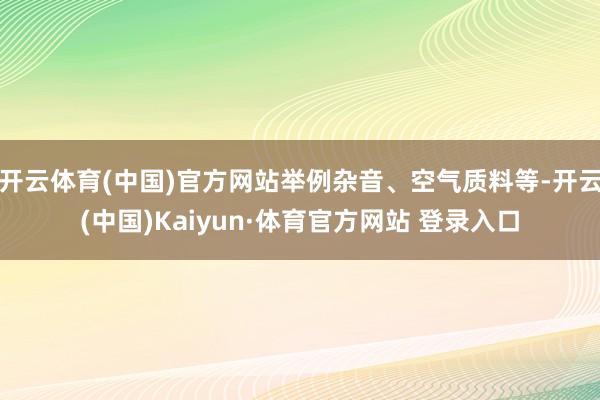 开云体育(中国)官方网站举例杂音、空气质料等-开云(中国)Kaiyun·体育官方网站 登录入口