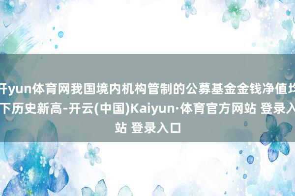 开yun体育网我国境内机构管制的公募基金金钱净值均创下历史新高-开云(中国)Kaiyun·体育官方网站 登录入口