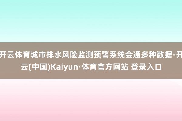 开云体育城市排水风险监测预警系统会通多种数据-开云(中国)Kaiyun·体育官方网站 登录入口