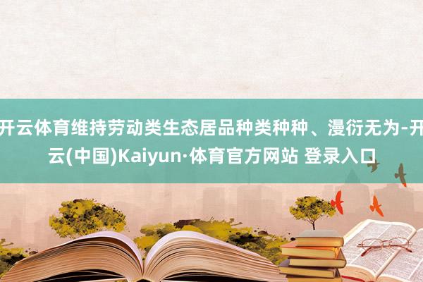 开云体育维持劳动类生态居品种类种种、漫衍无为-开云(中国)Kaiyun·体育官方网站 登录入口