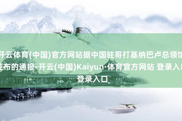 开云体育(中国)官方网站据中国驻哥打基纳巴卢总领馆发布的通报-开云(中国)Kaiyun·体育官方网站 登录入口