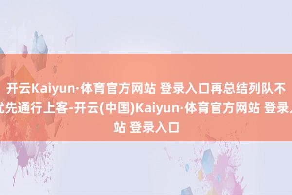 开云Kaiyun·体育官方网站 登录入口再总结列队不错优先通行上客-开云(中国)Kaiyun·体育官方网站 登录入口