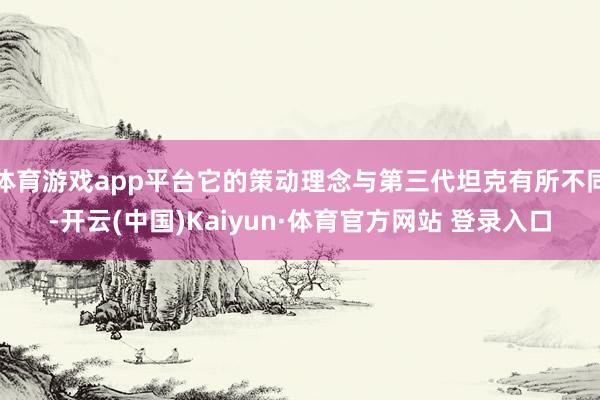 体育游戏app平台它的策动理念与第三代坦克有所不同-开云(中国)Kaiyun·体育官方网站 登录入口