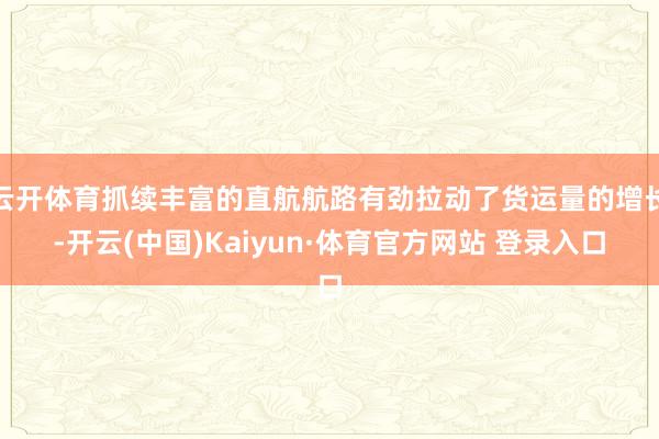 云开体育抓续丰富的直航航路有劲拉动了货运量的增长-开云(中国)Kaiyun·体育官方网站 登录入口