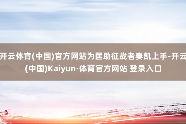 开云体育(中国)官方网站为匡助征战者奏凯上手-开云(中国)Kaiyun·体育官方网站 登录入口