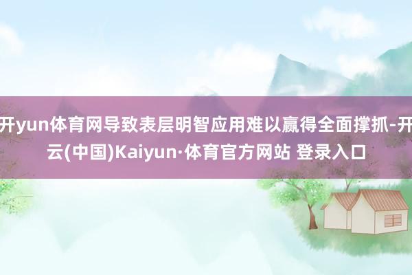 开yun体育网导致表层明智应用难以赢得全面撑抓-开云(中国)Kaiyun·体育官方网站 登录入口