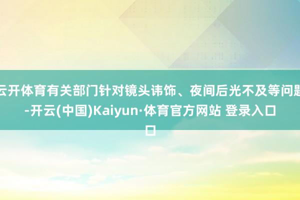 云开体育有关部门针对镜头讳饰、夜间后光不及等问题-开云(中国)Kaiyun·体育官方网站 登录入口