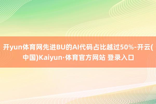 开yun体育网先进BU的AI代码占比越过50%-开云(中国)Kaiyun·体育官方网站 登录入口