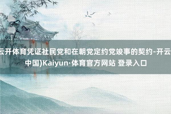 云开体育凭证社民党和在朝党定约党竣事的契约-开云(中国)Kaiyun·体育官方网站 登录入口